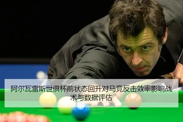 阿尔瓦雷斯世俱杯前状态回升对马竞反击效率影响战术与数据评估