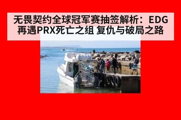 无畏契约全球冠军赛抽签解析:EDG再遇PRX死亡之组 复仇与破局之路