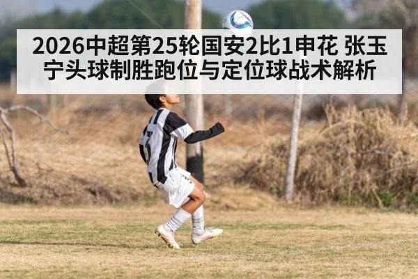 2026中超第25轮国安2比1申花 张玉宁头球制胜跑位与定位球战术解析