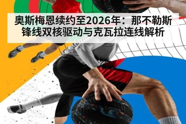 奥斯梅恩续约至2026年：那不勒斯锋线双核驱动与克瓦拉连线解析
