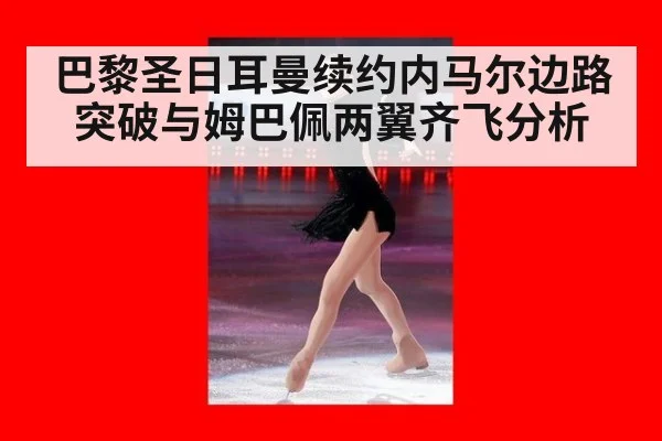 巴黎圣日耳曼续约内马尔边路突破与姆巴佩两翼齐飞分析