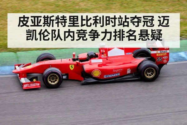 皮亚斯特里比利时站夺冠 迈凯伦队内竞争力排名悬疑